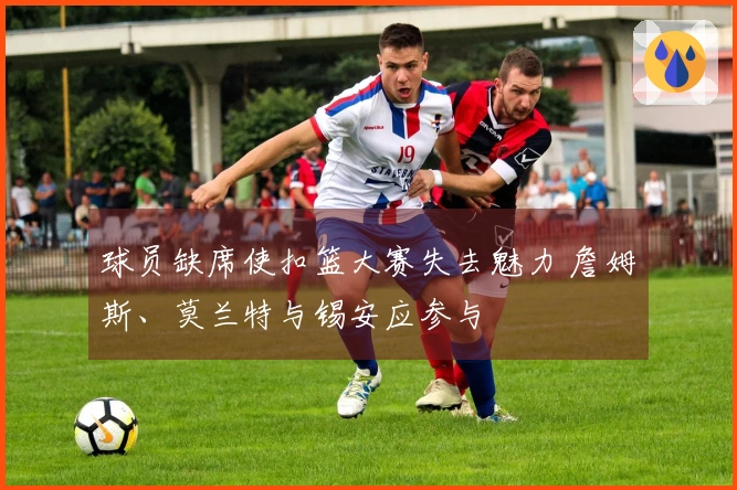 球员缺席使扣篮大赛失去魅力 詹姆斯、莫兰特与锡安应参与