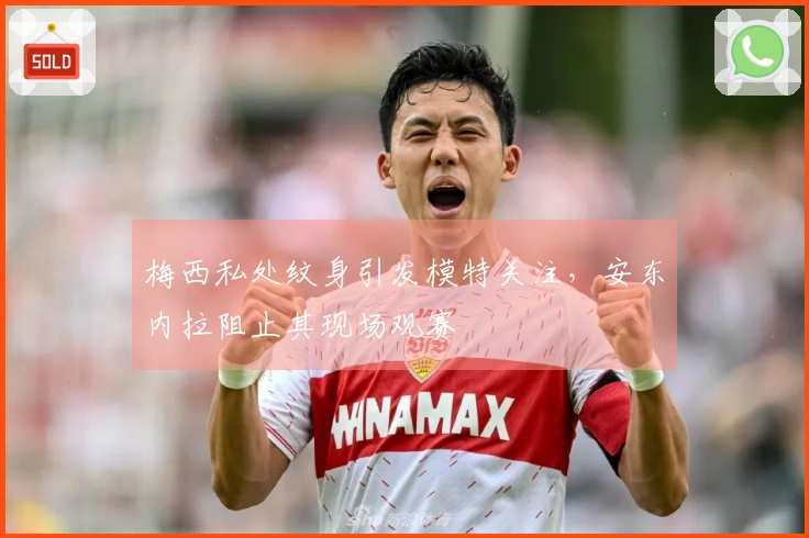 梅西私处纹身引发模特关注，安东内拉阻止其现场观赛