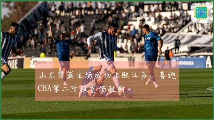 山东男篮主场成功击败江苏，喜迎CBA第二阶段首场胜利