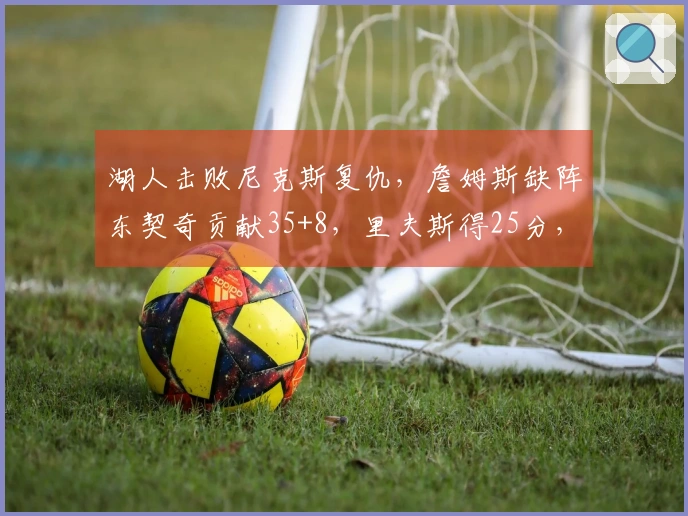 湖人击败尼克斯复仇，詹姆斯缺阵东契奇贡献35+8，里夫斯得25分，唐斯砍下25+16