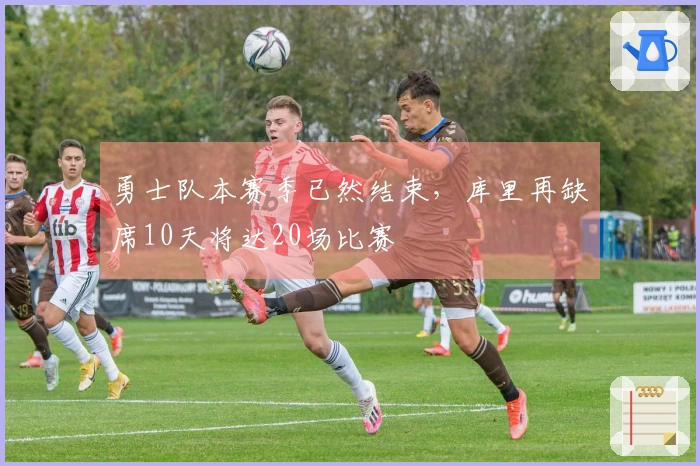 勇士队本赛季已然结束，库里再缺席10天将达20场比赛