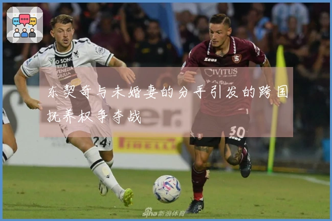 东契奇与未婚妻的分手引发的跨国抚养权争夺战