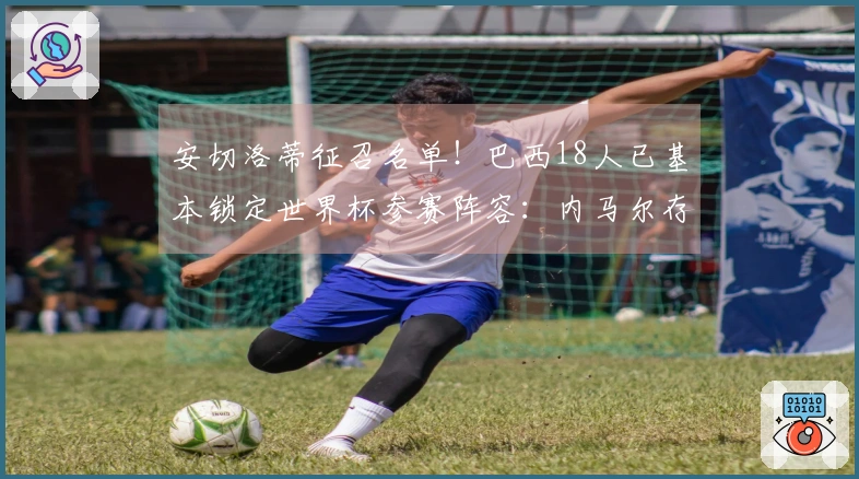 安切洛蒂征召名单！巴西18人已基本锁定世界杯参赛阵容：内马尔存疑