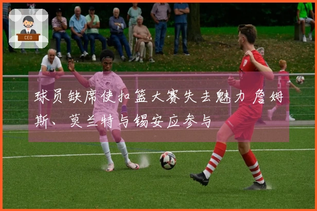 球员缺席使扣篮大赛失去魅力 詹姆斯、莫兰特与锡安应参与