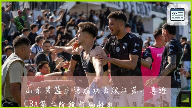 山东男篮主场成功击败江苏，喜迎CBA第二阶段首场胜利