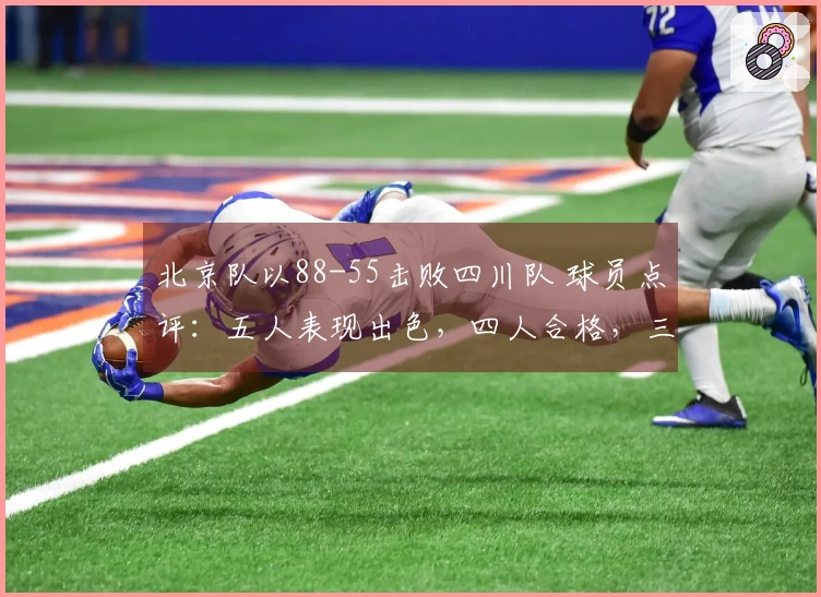 北京队以88-55击败四川队 球员点评：五人表现出色，四人合格，三人状态低迷