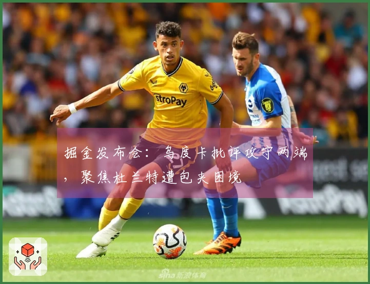 掘金发布会：乌度卡批评攻守两端，聚焦杜兰特遭包夹困境