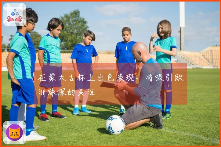 在蒙太古杯上出色表现，将吸引欧洲球探的关注