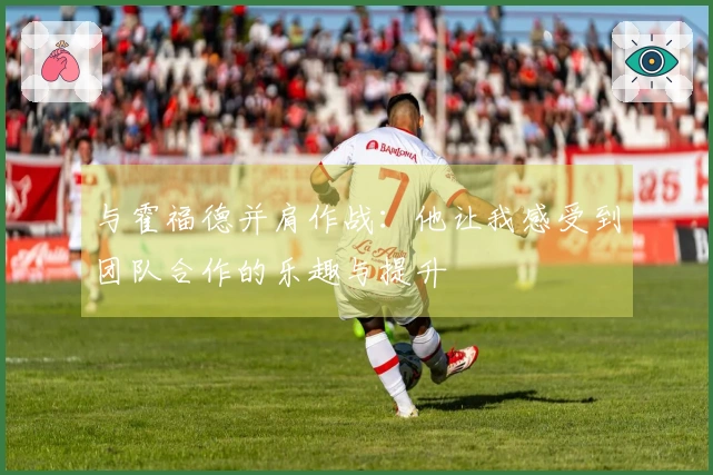 与霍福德并肩作战：他让我感受到团队合作的乐趣与提升