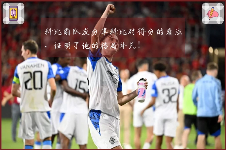 科比前队友分享科比对得分的看法，证明了他的格局非凡！