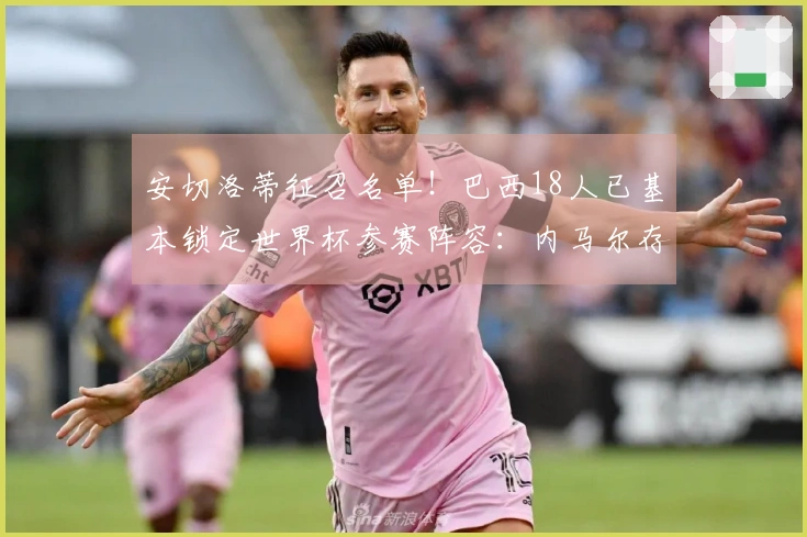 安切洛蒂征召名单！巴西18人已基本锁定世界杯参赛阵容：内马尔存疑
